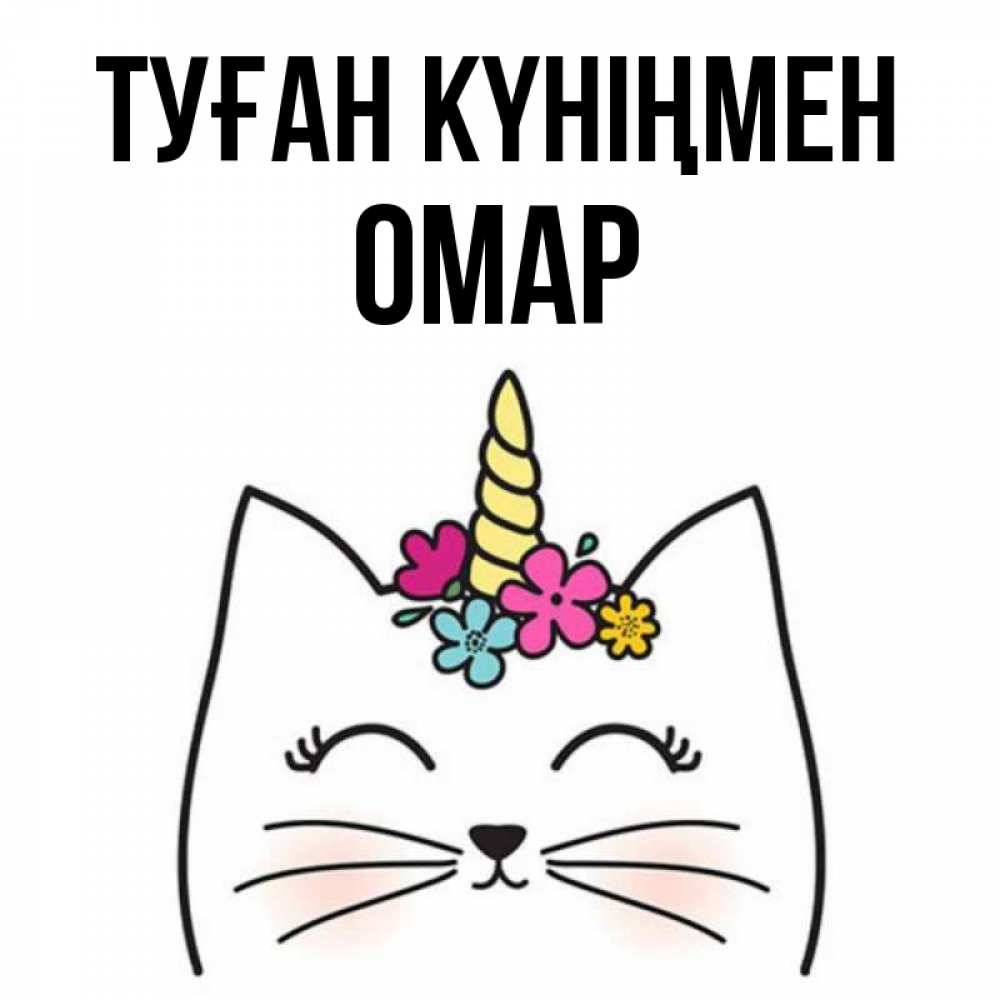 Күн сайын ашық хат с именем, ОМАР Туған күніңмен милый кот с одним рожком Онлайн тегін жүктеп алу тілектері бар керемет карта 