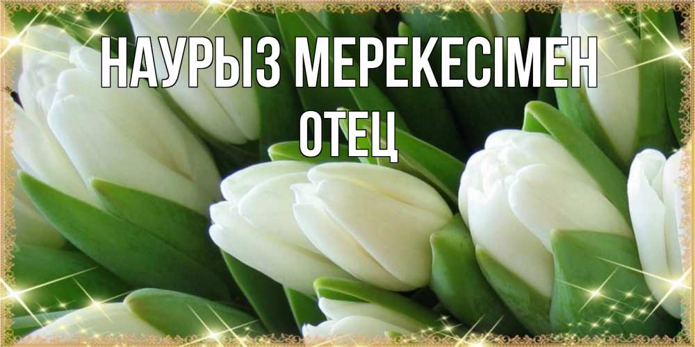 Күн сайын ашық хат с именем, Отец Наурыз мерекесімен поздравляем с праздник весны наурыз Онлайн тегін жүктеп алу тілектері бар керемет карта 