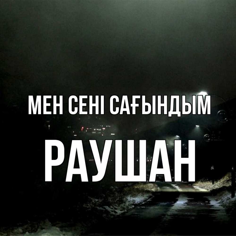 Күн сайын ашық хат с именем, РАУШАН Мен сені сағындым окраина города Онлайн тегін жүктеп алу тілектері бар керемет карта 