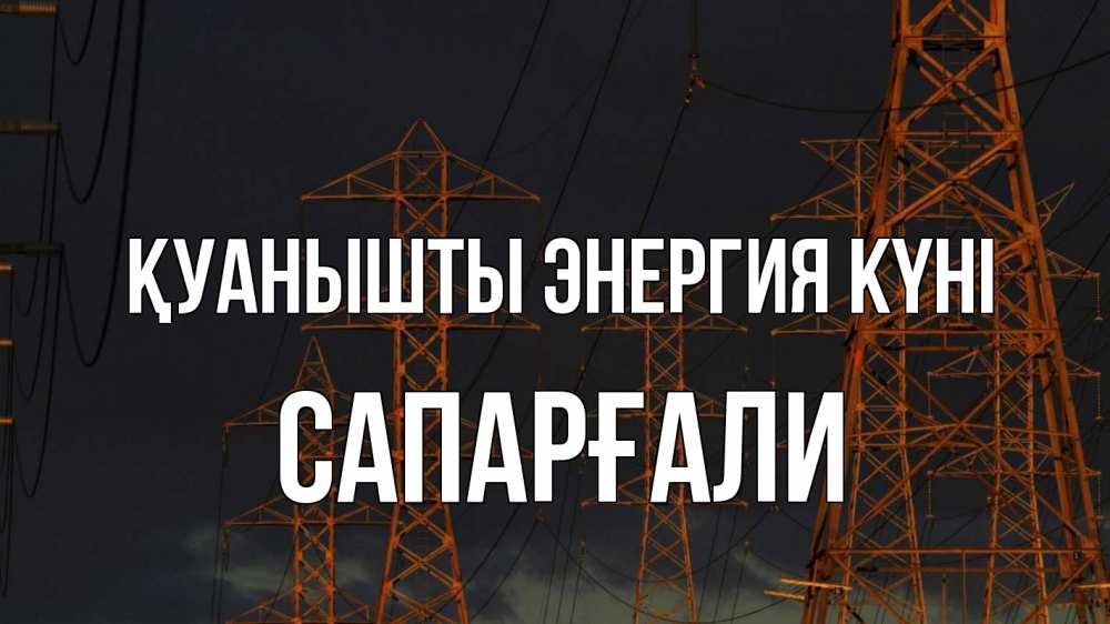 Күн сайын ашық хат с именем, САПАРҒАЛИ Қуанышты энергия күні ночь, лэп Онлайн тегін жүктеп алу тілектері бар керемет карта 