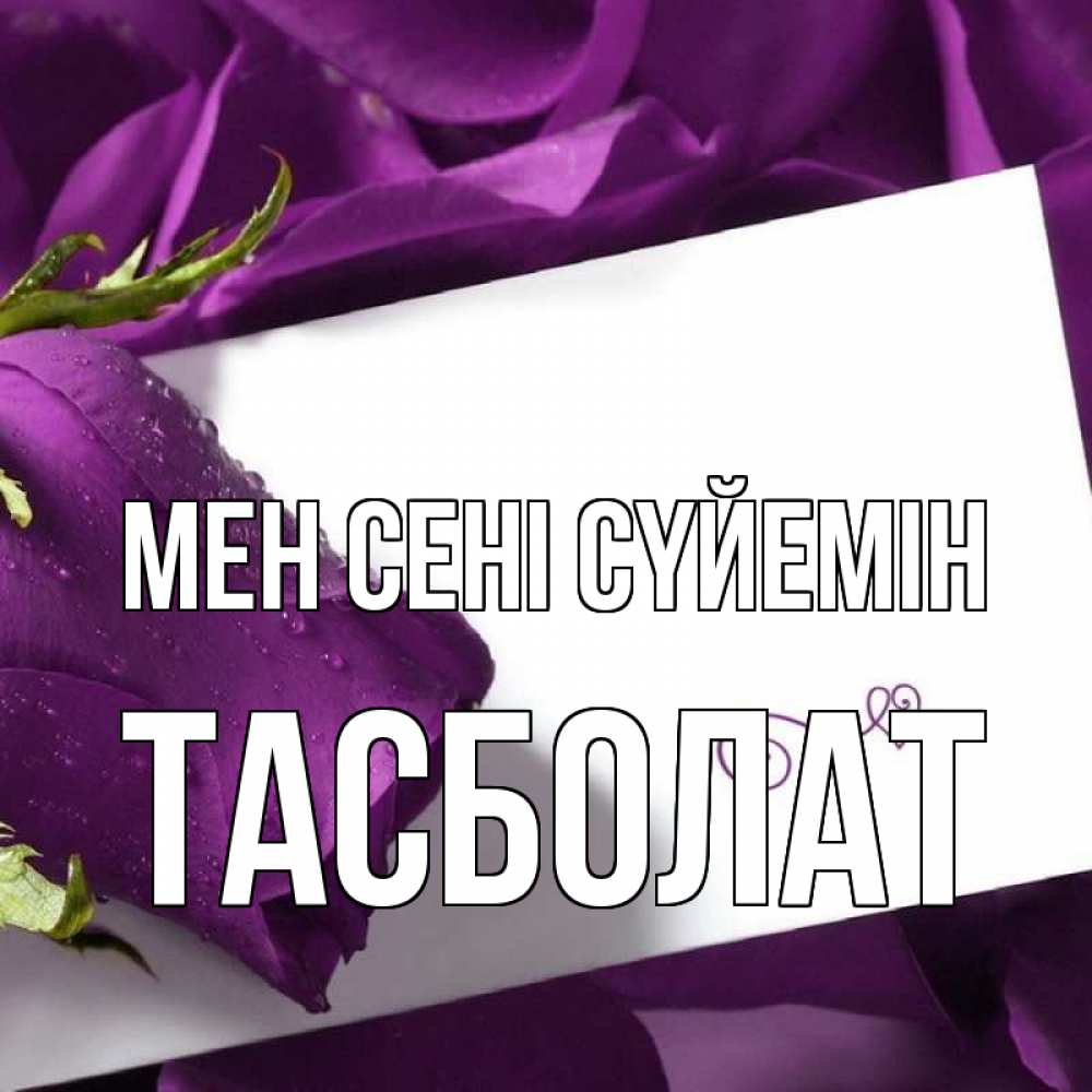 Күн сайын ашық хат с именем, ТАСБОЛАТ Мен сені сүйемін роза Онлайн тегін жүктеп алу тілектері бар керемет карта 
