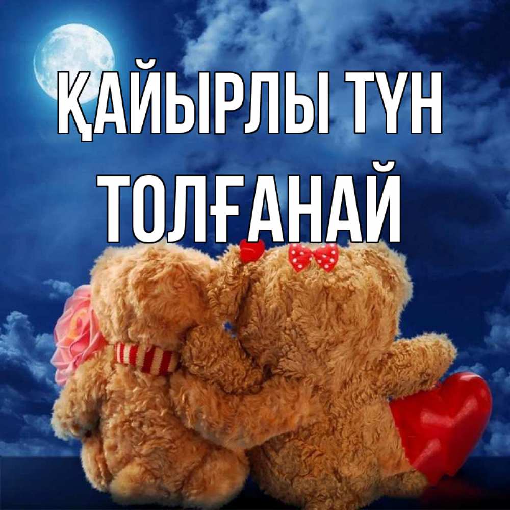Күн сайын ашық хат с именем, ТОЛҒАНАЙ Қайырлы түн плюшевые Онлайн тегін жүктеп алу тілектері бар керемет карта 