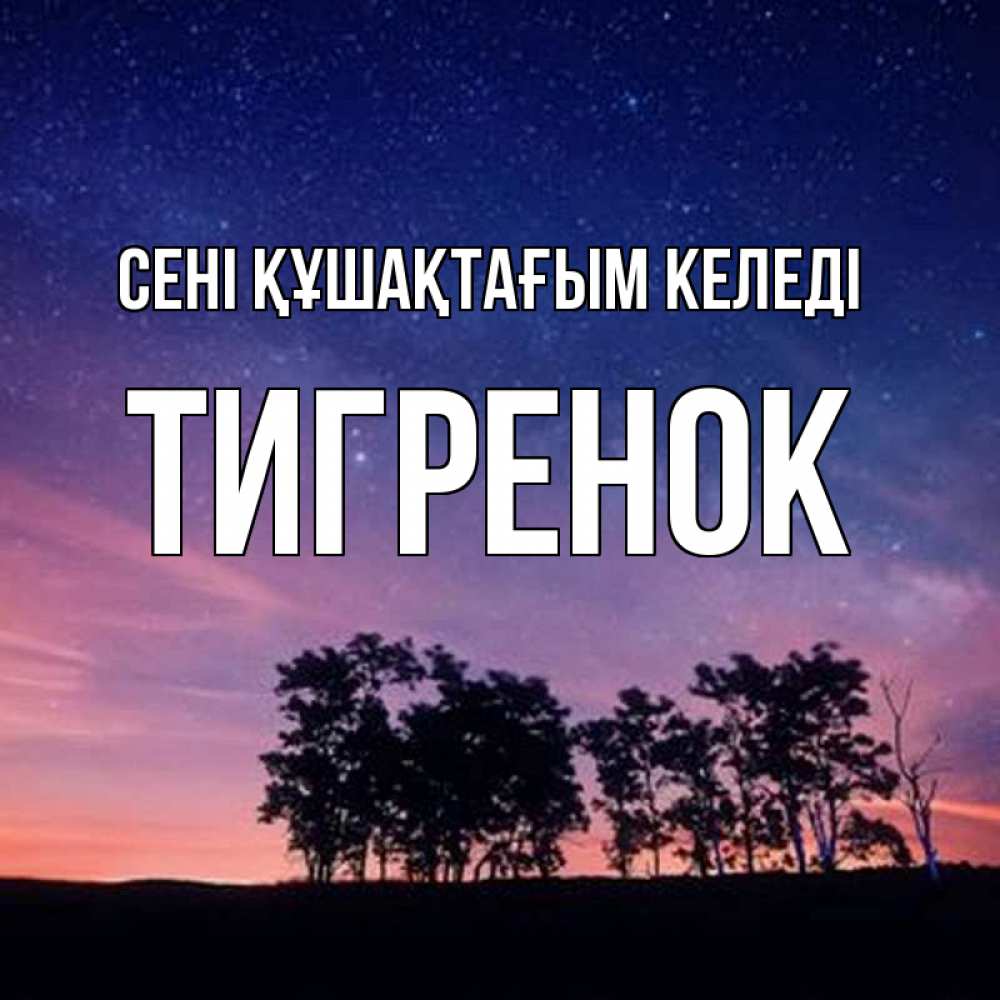 Күн сайын ашық хат с именем, Тигренок сені құшақтағым келеді силуэты деревьев Онлайн тегін жүктеп алу тілектері бар керемет карта 