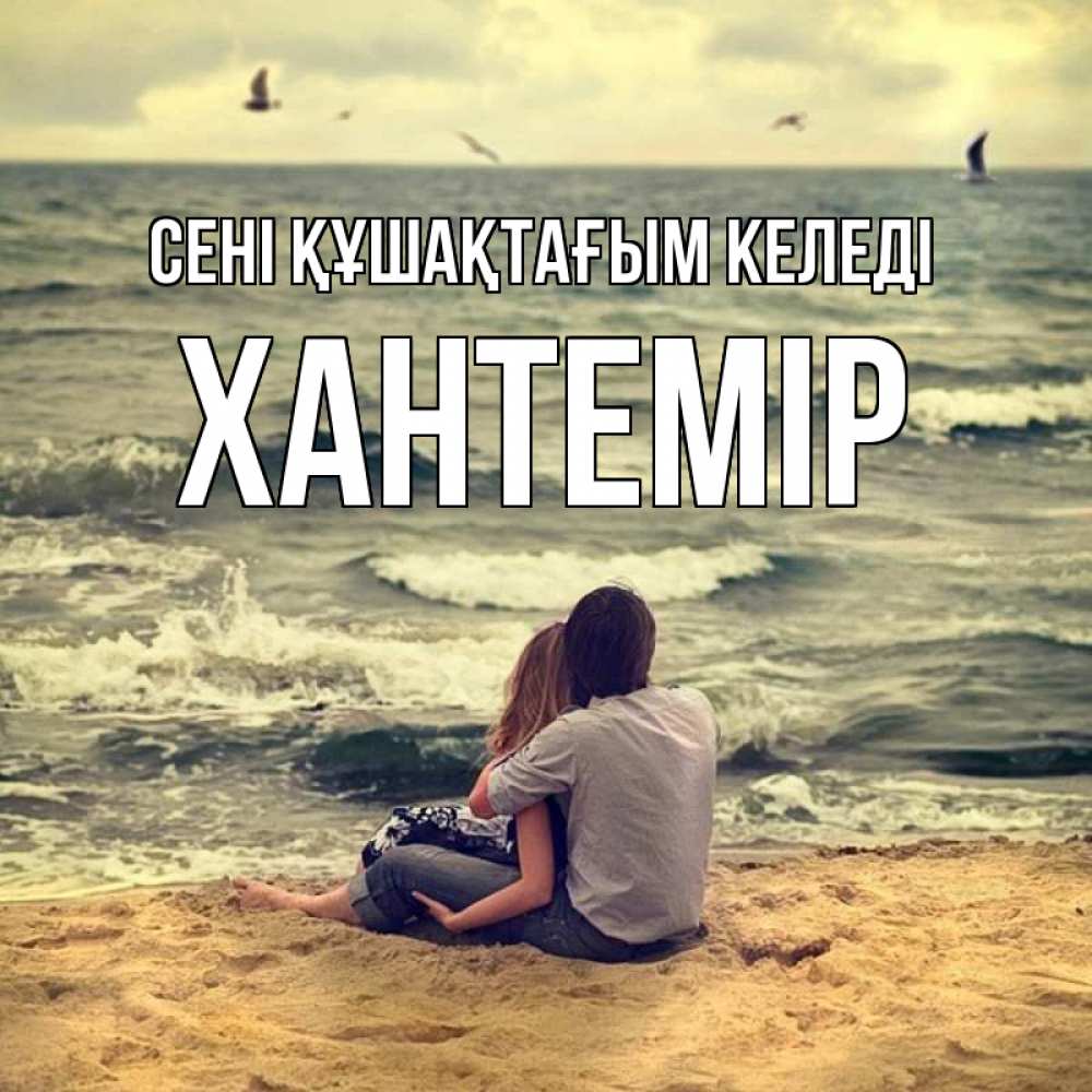 Күн сайын ашық хат с именем, ХАНТЕМІР сені құшақтағым келеді возлюбленные на песочке Онлайн тегін жүктеп алу тілектері бар керемет карта 