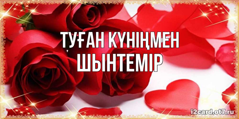 Күн сайын ашық хат с именем, ШЫНТЕМІР Туған күніңмен красные розы и красные сердечки Онлайн тегін жүктеп алу тілектері бар керемет карта 