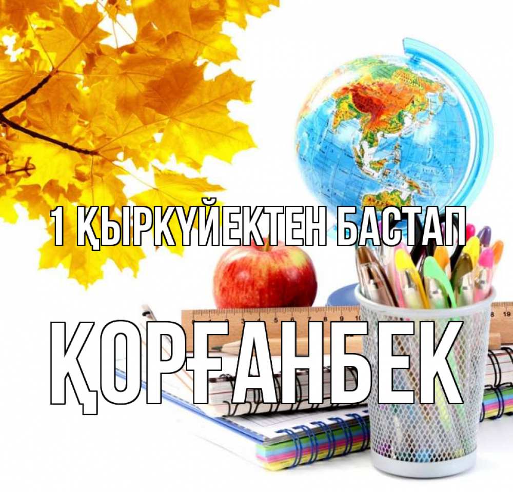 Күн сайын ашық хат с именем, Қорғанбек 1 қыркүйектен бастап глобус и канцелярские товары Онлайн тегін жүктеп алу тілектері бар керемет карта 