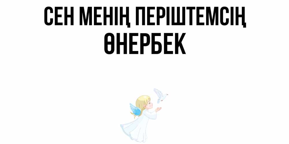 Күн сайын ашық хат с именем, ӨНЕРБЕК Сен менің періштемсің ангел, голубь Онлайн тегін жүктеп алу тілектері бар керемет карта 
