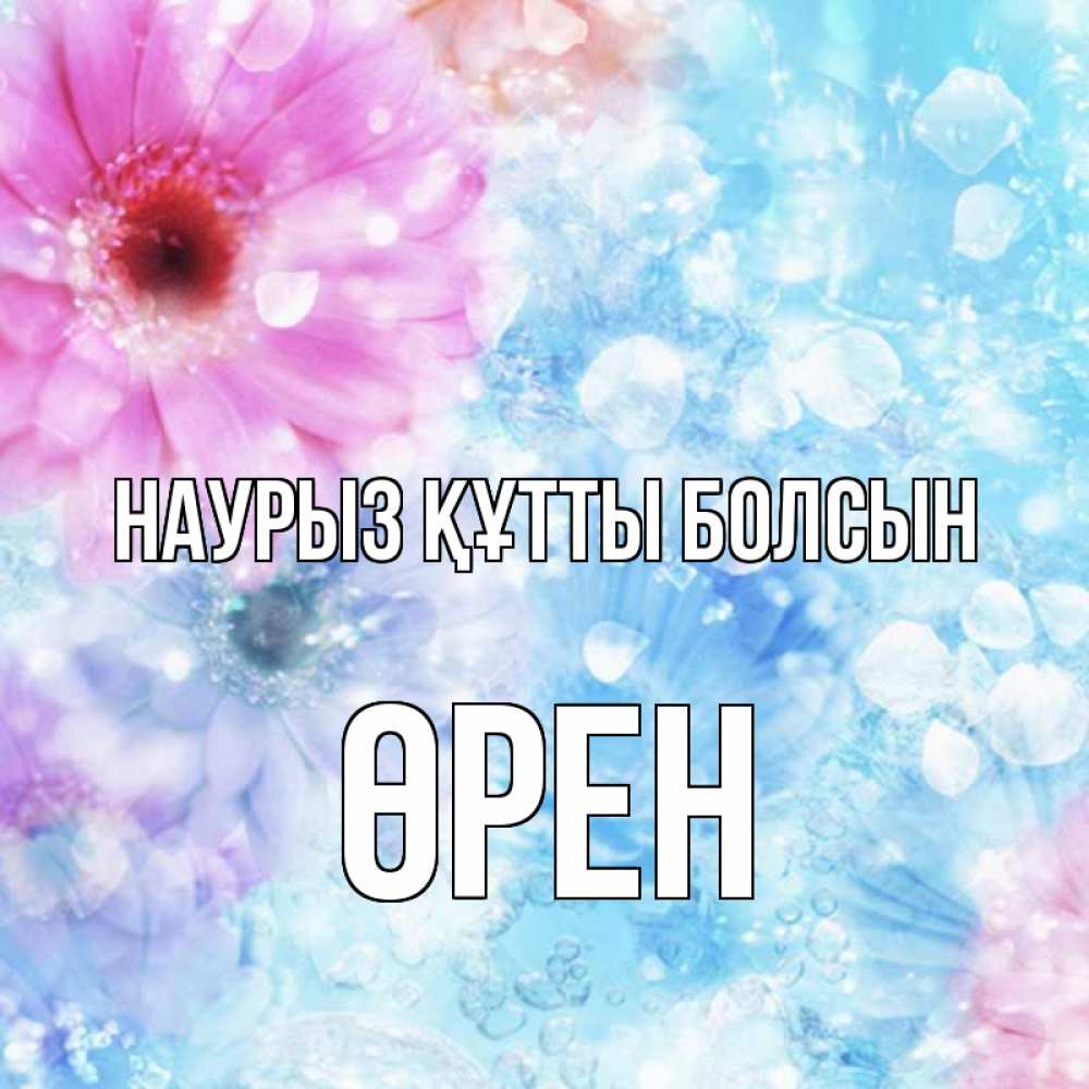 Күн сайын ашық хат с именем, ӨРЕН Наурыз құтты болсын цветы Онлайн тегін жүктеп алу тілектері бар керемет карта 