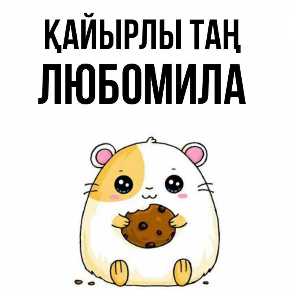 Күн сайын ашық хат с именем, Любомила Қайырлы таң есть печеньку. Утречко Онлайн тегін жүктеп алу тілектері бар керемет карта 