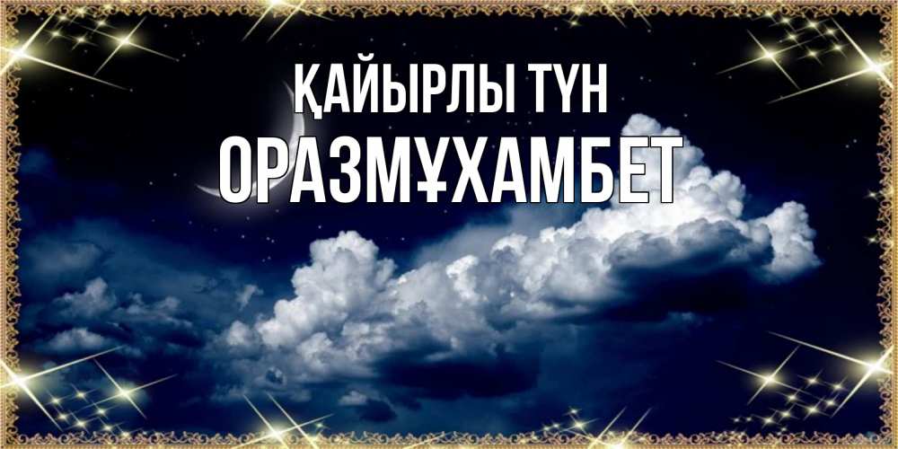 Күн сайын ашық хат с именем, ОРАЗМҰХАМБЕТ Қайырлы түн спи на мягкой облачной перине Онлайн тегін жүктеп алу тілектері бар керемет карта 