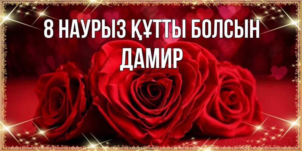 Күн сайын ашық хат с именем, Дамир 8 наурыз құтты болсын три красные розы Онлайн тегін жүктеп алу тілектері бар керемет карта 