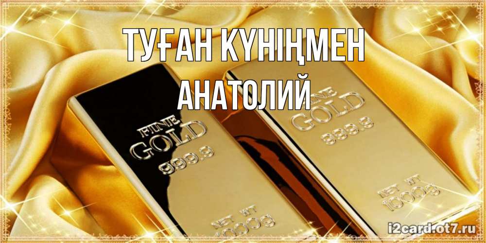 Күн сайын ашық хат с именем, Анатолий Туған күніңмен золотые слитки лежат шелке золотого цвета Онлайн тегін жүктеп алу тілектері бар керемет карта 