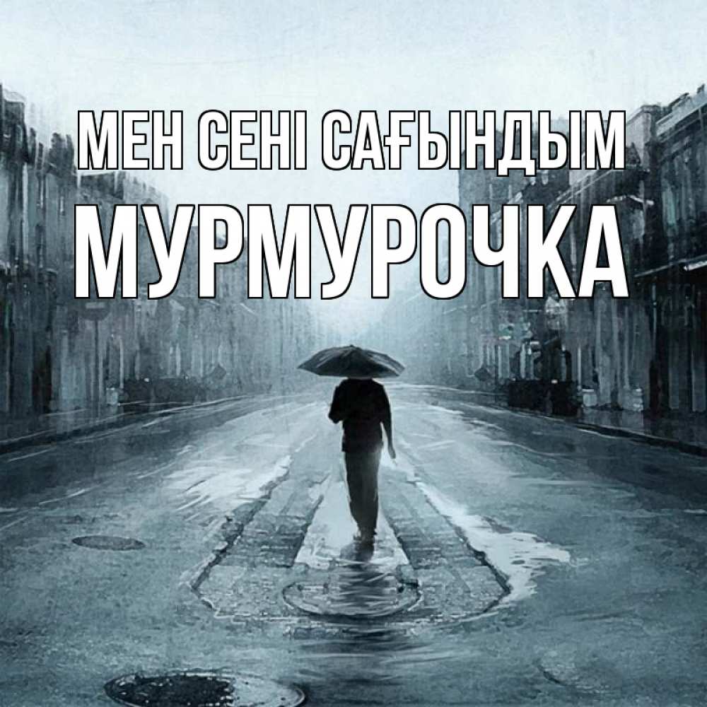 Күн сайын ашық хат с именем, Мурмурочка Мен сені сағындым мне плохо без тебя Онлайн тегін жүктеп алу тілектері бар керемет карта 