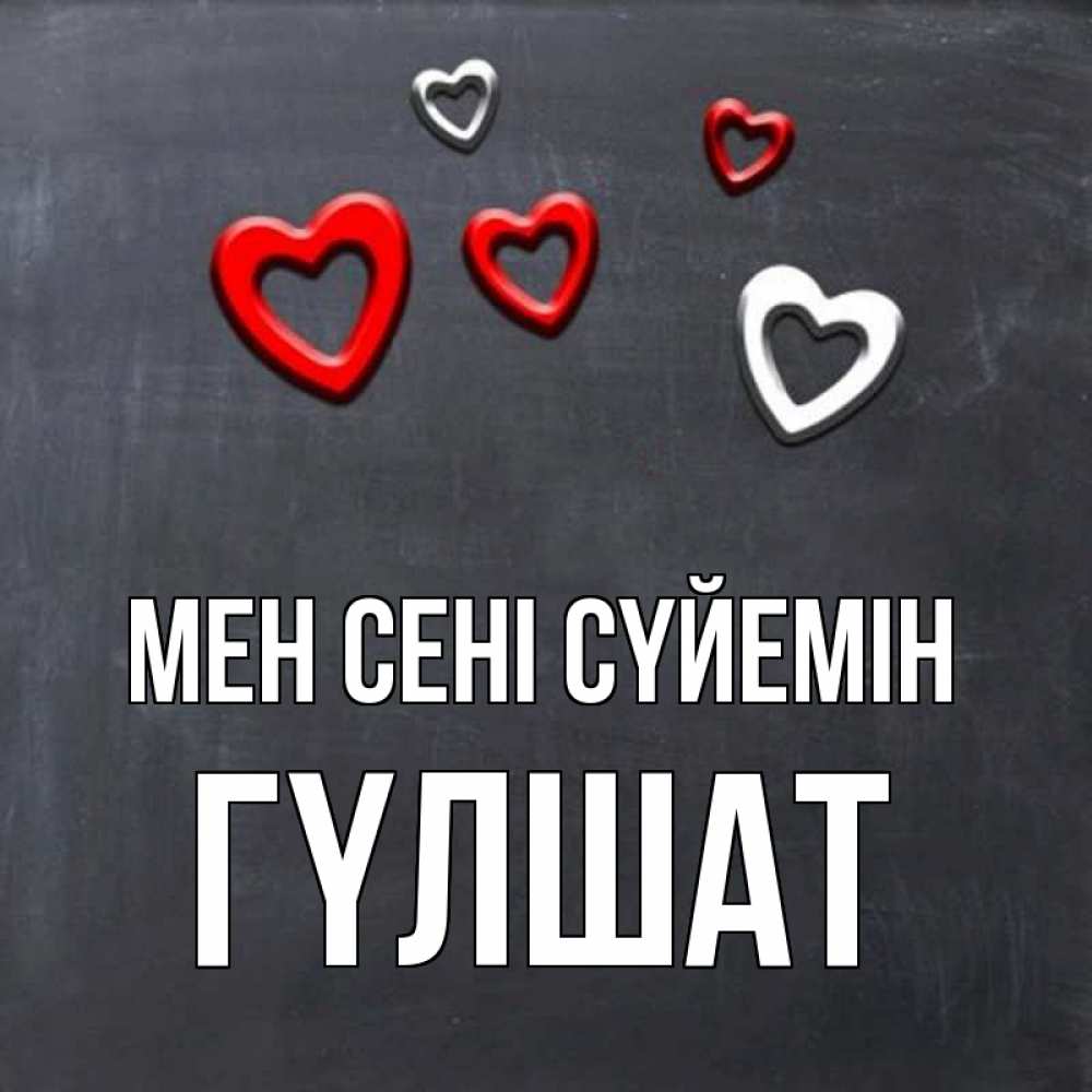 Күн сайын ашық хат с именем, ГҮЛШАТ Мен сені сүйемін сердечки белые и красные Онлайн тегін жүктеп алу тілектері бар керемет карта 