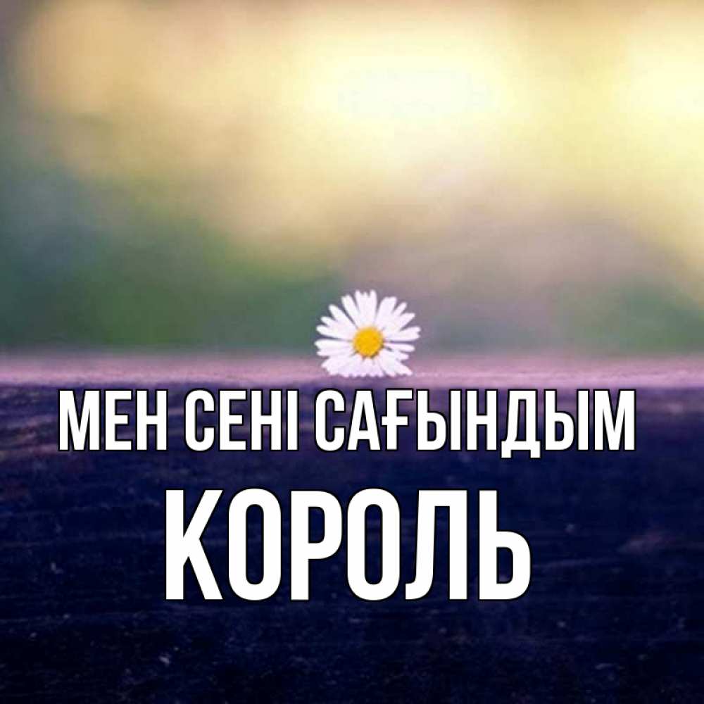 Күн сайын ашық хат с именем, Король Мен сені сағындым приходи в гости Онлайн тегін жүктеп алу тілектері бар керемет карта 