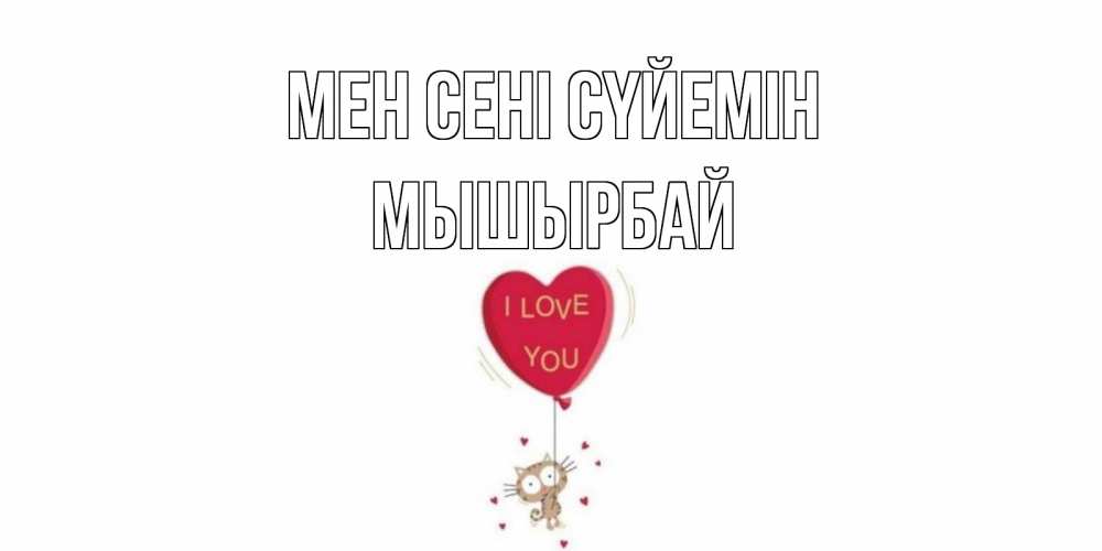 Күн сайын ашық хат с именем, МЫШЫРБАЙ Мен сені сүйемін кот, сердце Онлайн тегін жүктеп алу тілектері бар керемет карта 