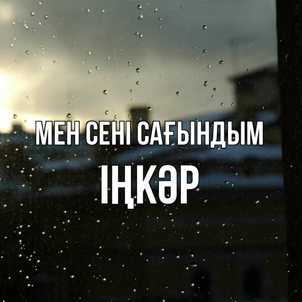 Күн сайын ашық хат с именем, ІҢКӘР Мен сені сағындым капли на стекле Онлайн тегін жүктеп алу тілектері бар керемет карта 