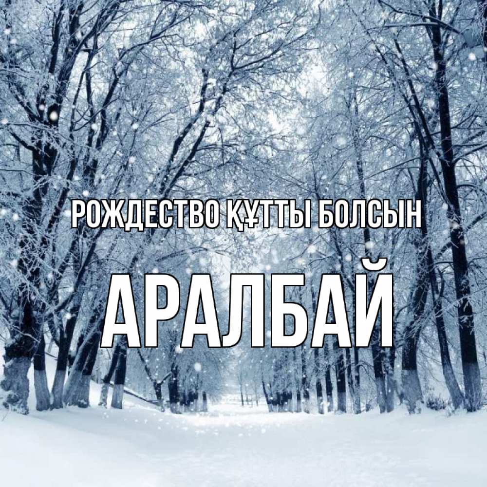 Күн сайын ашық хат с именем, Аралбай Рождество құтты болсын снег, лес, парк Онлайн тегін жүктеп алу тілектері бар керемет карта 