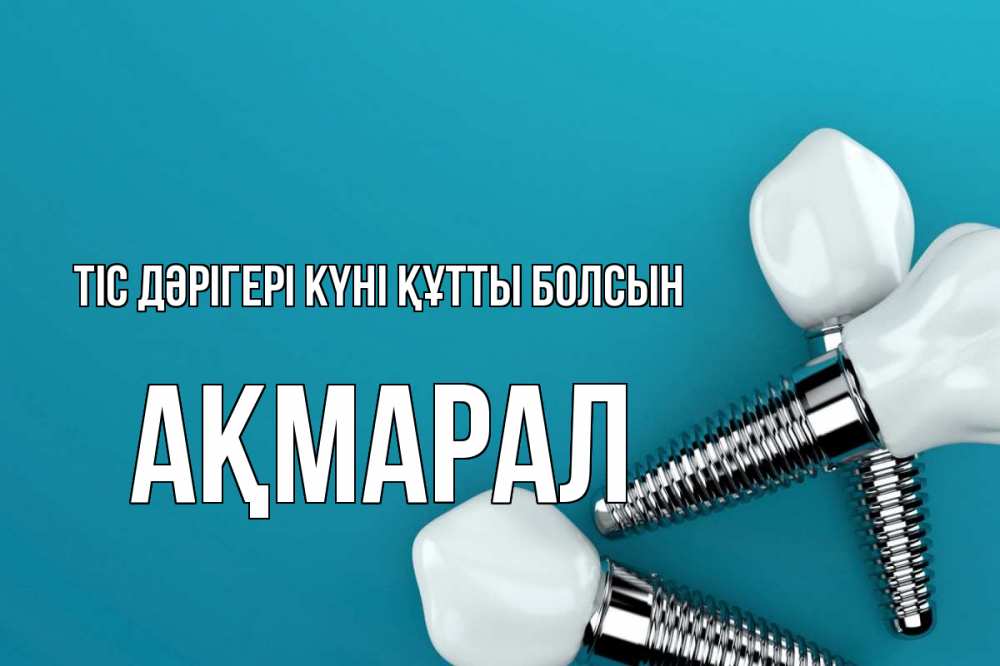 Күн сайын ашық хат с именем, АҚМАРАЛ Тіс дәрігері күні құтты болсын с днем стоматолога Онлайн тегін жүктеп алу тілектері бар керемет карта 