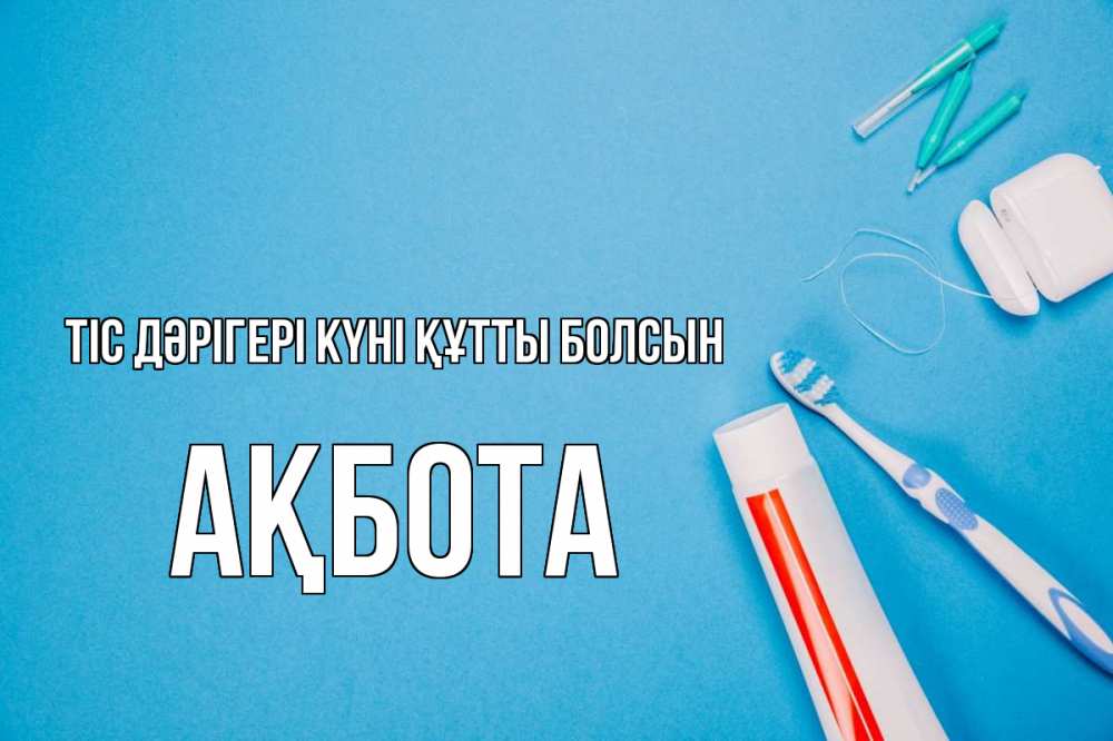Күн сайын ашық хат с именем, Ақбота Тіс дәрігері күні құтты болсын с днем стоматолога Онлайн тегін жүктеп алу тілектері бар керемет карта 