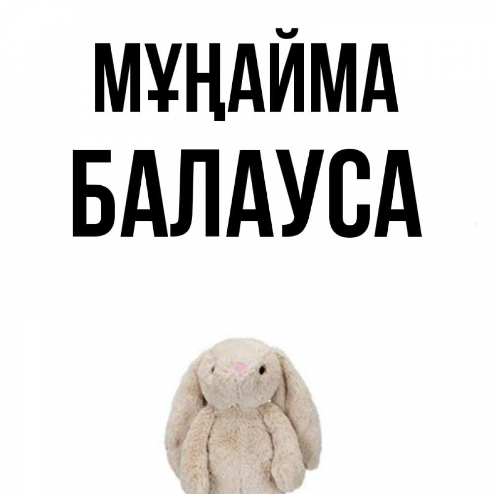 Күн сайын ашық хат с именем, БАЛАУСА Мұңайма детская игрушка зайчика Онлайн тегін жүктеп алу тілектері бар керемет карта 