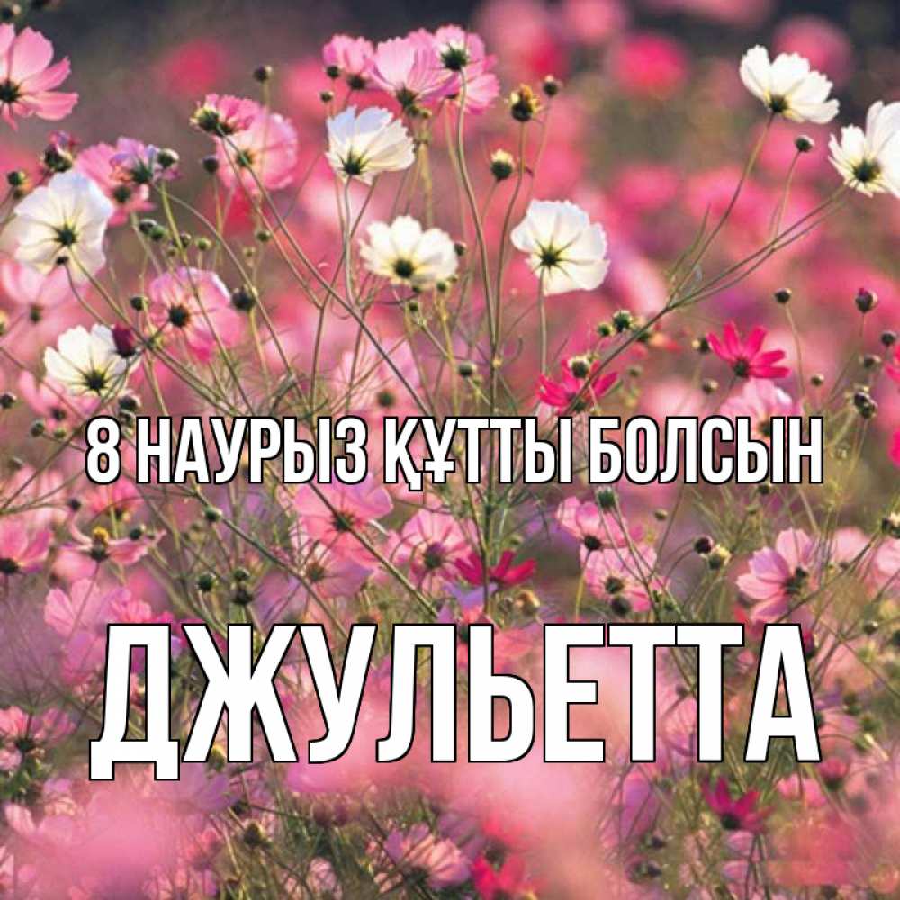 Күн сайын ашық хат с именем, Джульетта 8 наурыз құтты болсын красиво 1 Онлайн тегін жүктеп алу тілектері бар керемет карта 