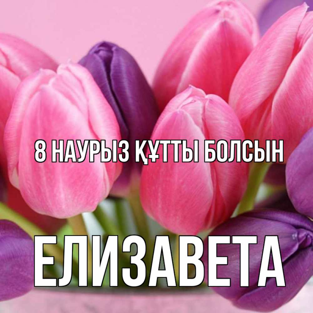 Күн сайын ашық хат с именем, Елизавета 8 наурыз құтты болсын маме 1 Онлайн тегін жүктеп алу тілектері бар керемет карта 
