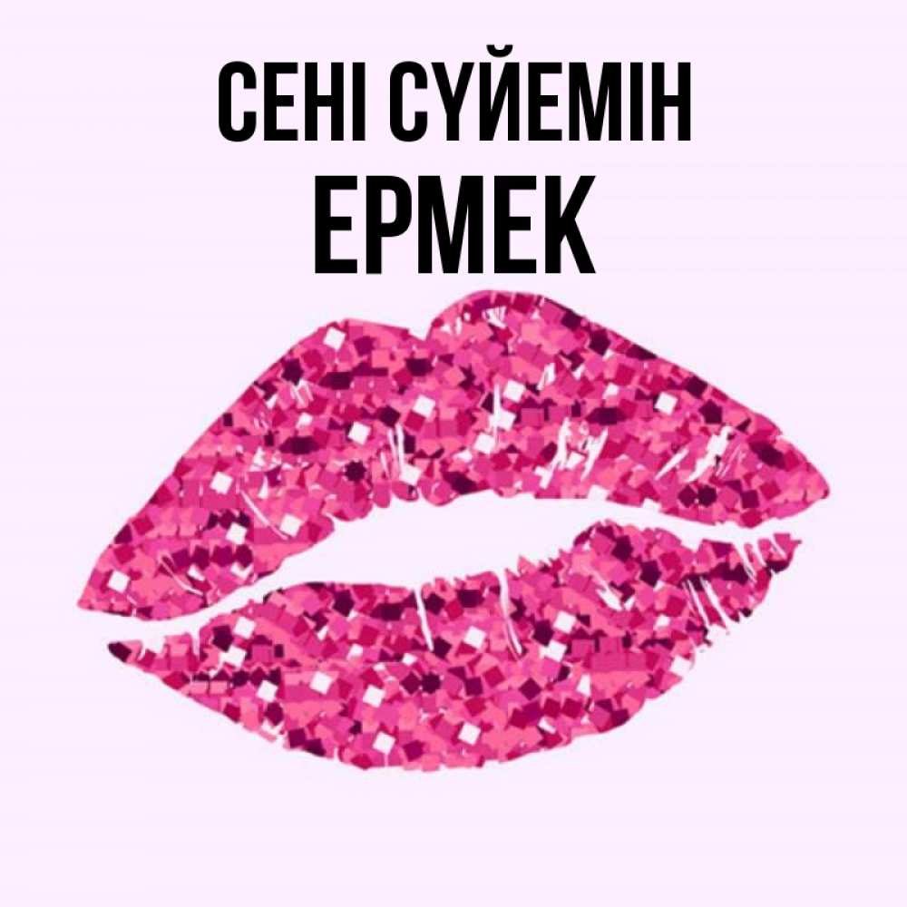 Күн сайын ашық хат с именем, Ермек Сені сүйемін открытка с женскими губами и поцелуем для парня Онлайн тегін жүктеп алу тілектері бар керемет карта 
