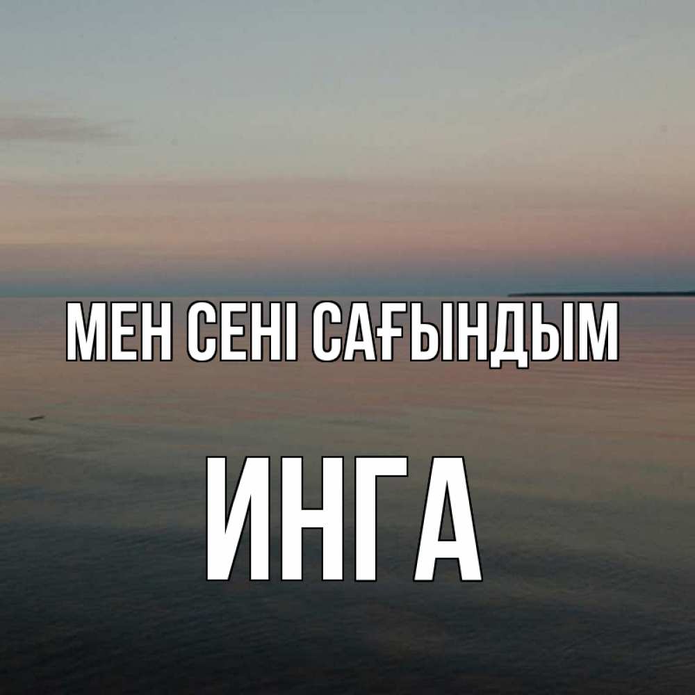 Күн сайын ашық хат с именем, Инга Мен сені сағындым пусто Онлайн тегін жүктеп алу тілектері бар керемет карта 
