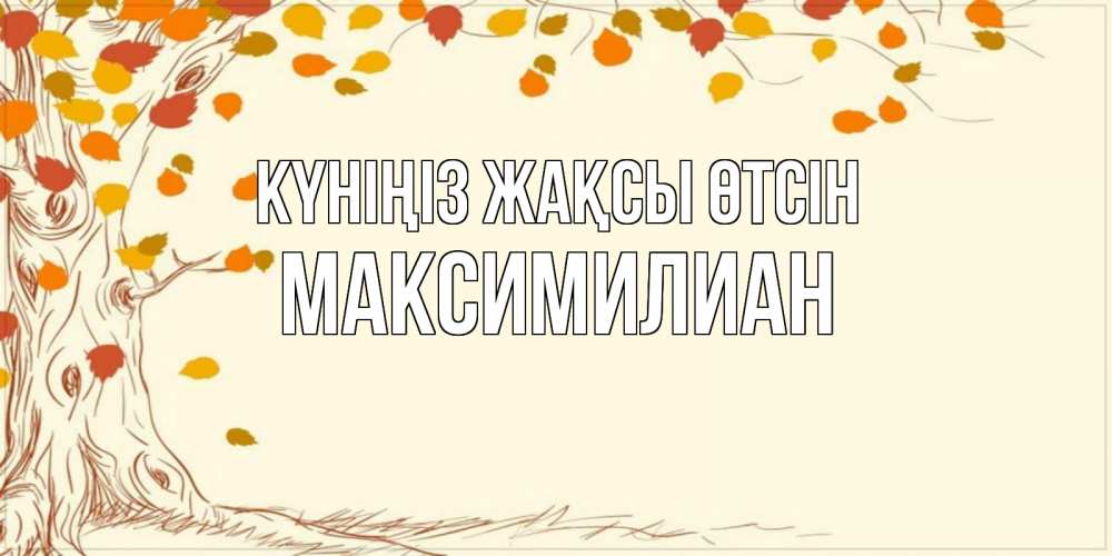 Күн сайын ашық хат с именем, Максимилиан Күніңіз жақсы өтсін осенний листопад Онлайн тегін жүктеп алу тілектері бар керемет карта 