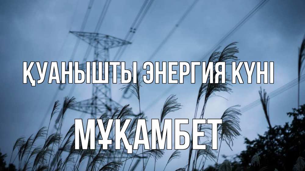 Күн сайын ашық хат с именем, МҰҚАМБЕТ Қуанышты энергия күні ЛЭП электричество Онлайн тегін жүктеп алу тілектері бар керемет карта 