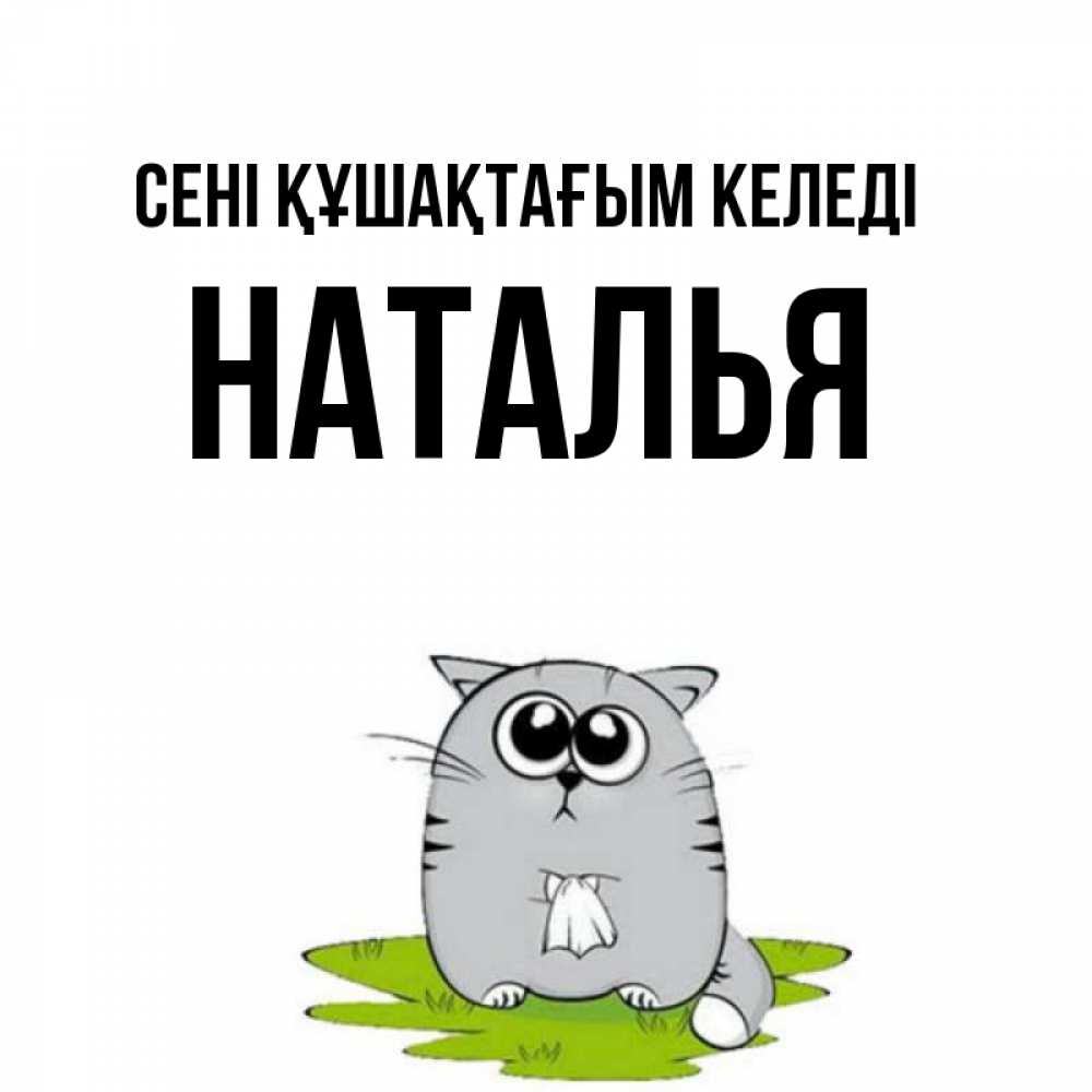 Күн сайын ашық хат с именем, Наталья сені құшақтағым келеді котик теребит платочек сидя на травке Онлайн тегін жүктеп алу тілектері бар керемет карта 