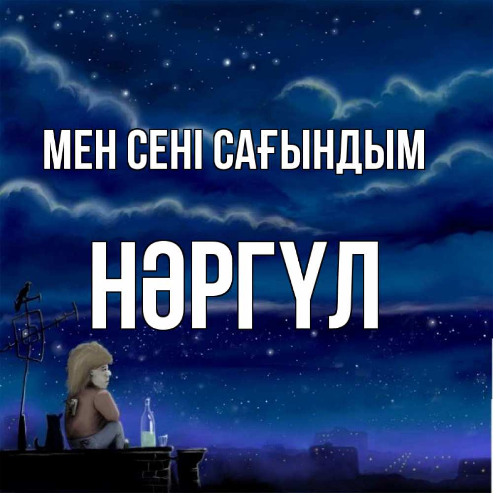 Күн сайын ашық хат с именем, НӘРГҮЛ Мен сені сағындым на крыше 1 Онлайн тегін жүктеп алу тілектері бар керемет карта 