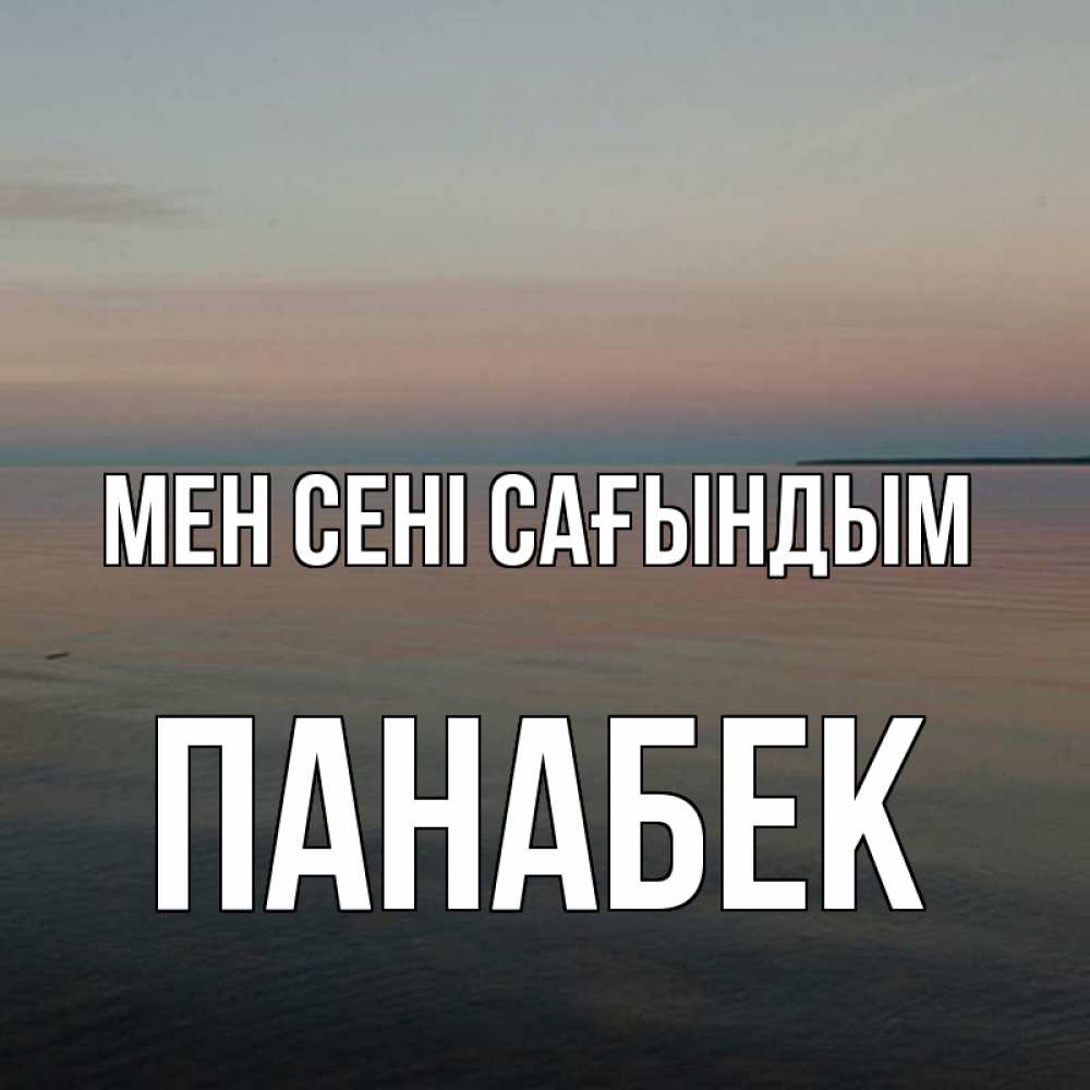 Күн сайын ашық хат с именем, ПАНАБЕК Мен сені сағындым пусто Онлайн тегін жүктеп алу тілектері бар керемет карта 