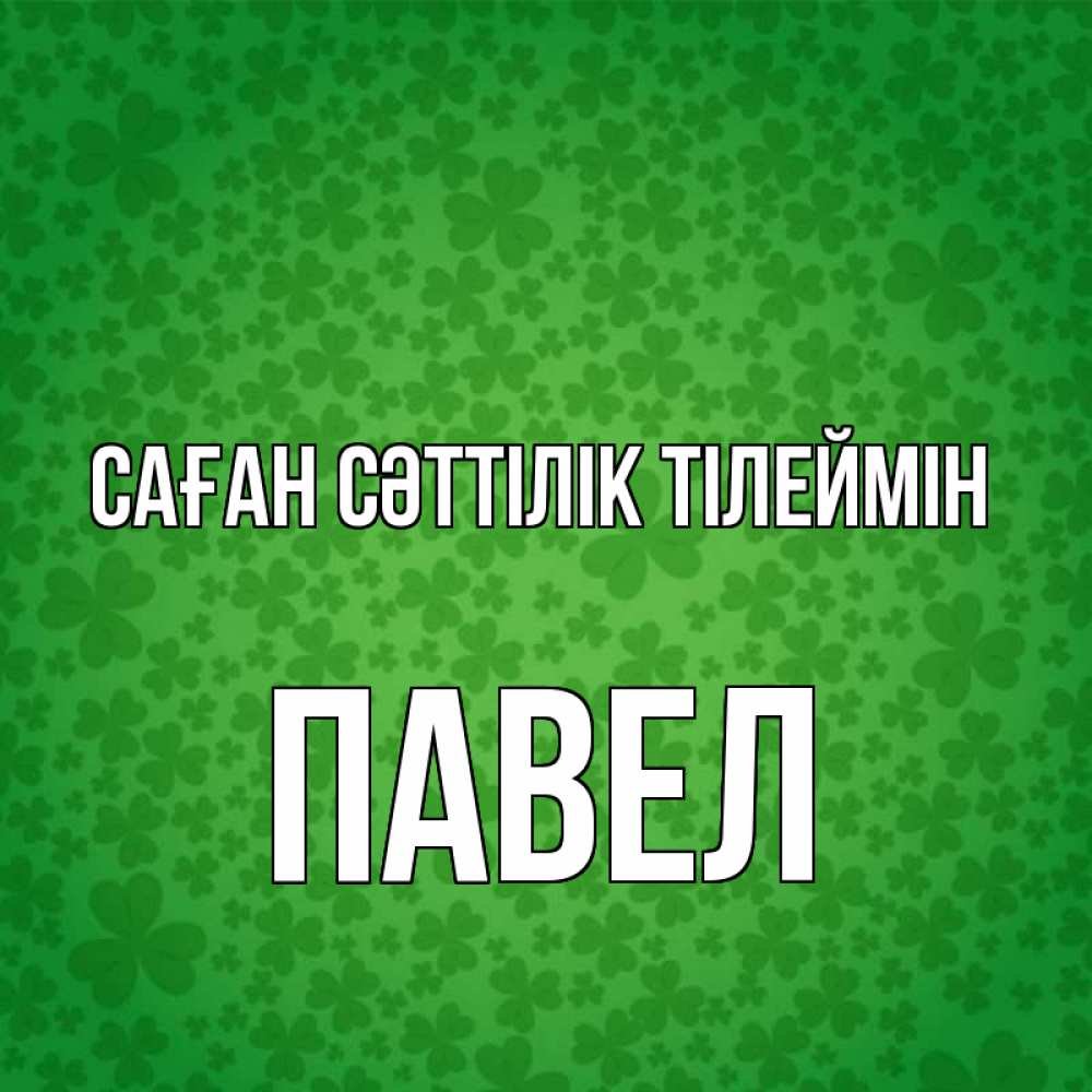 Күн сайын ашық хат с именем, Павел Саған сәттілік тілеймін много листочков на удачу Онлайн тегін жүктеп алу тілектері бар керемет карта 