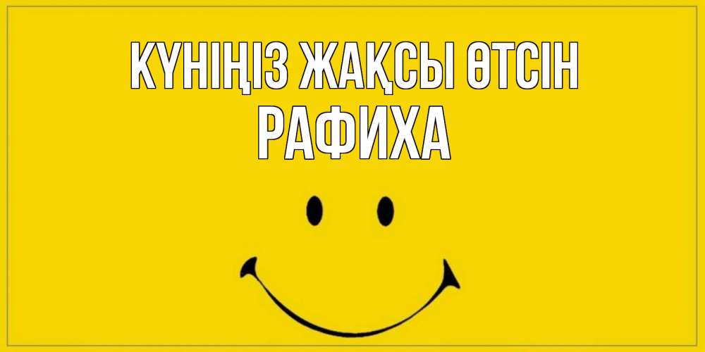 Күн сайын ашық хат с именем, РАФИХА Күніңіз жақсы өтсін улыбка Онлайн тегін жүктеп алу тілектері бар керемет карта 