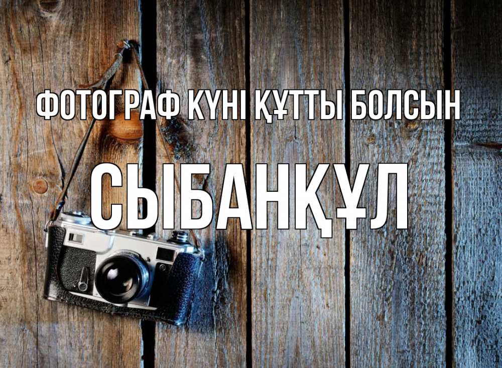 Күн сайын ашық хат с именем, СЫБАНҚҰЛ Фотограф күні құтты болсын с днем фотографа Онлайн тегін жүктеп алу тілектері бар керемет карта 