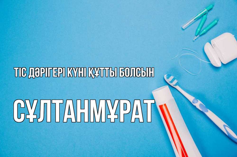 Күн сайын ашық хат с именем, СҰЛТАНМҰРАТ Тіс дәрігері күні құтты болсын с днем стоматолога Онлайн тегін жүктеп алу тілектері бар керемет карта 