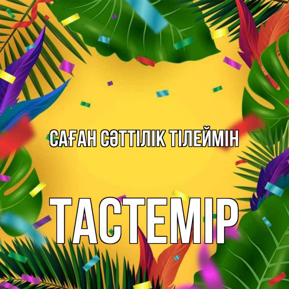 Күн сайын ашық хат с именем, ТАСТЕМІР Саған сәттілік тілеймін тропики Онлайн тегін жүктеп алу тілектері бар керемет карта 