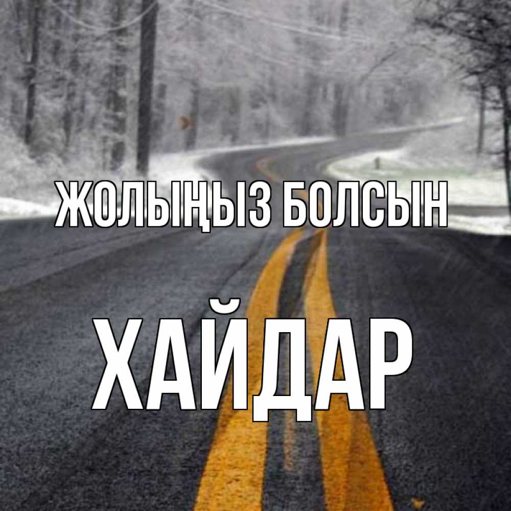 Күн сайын ашық хат с именем, ХАЙДАР Жолыңыз болсын хорошего вам путешествия Онлайн тегін жүктеп алу тілектері бар керемет карта 