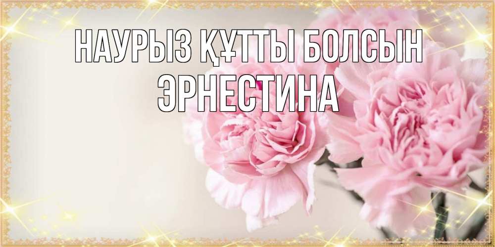 Күн сайын ашық хат с именем, Эрнестина Наурыз құтты болсын открытка с розовыми цветами в рамочке с подписью на 8 марта Онлайн тегін жүктеп алу тілектері бар керемет карта 