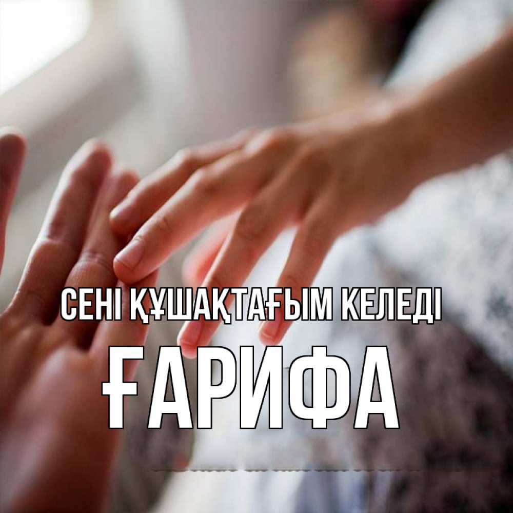 Күн сайын ашық хат с именем, ҒАРИФА сені құшақтағым келеді прикосновение Онлайн тегін жүктеп алу тілектері бар керемет карта 