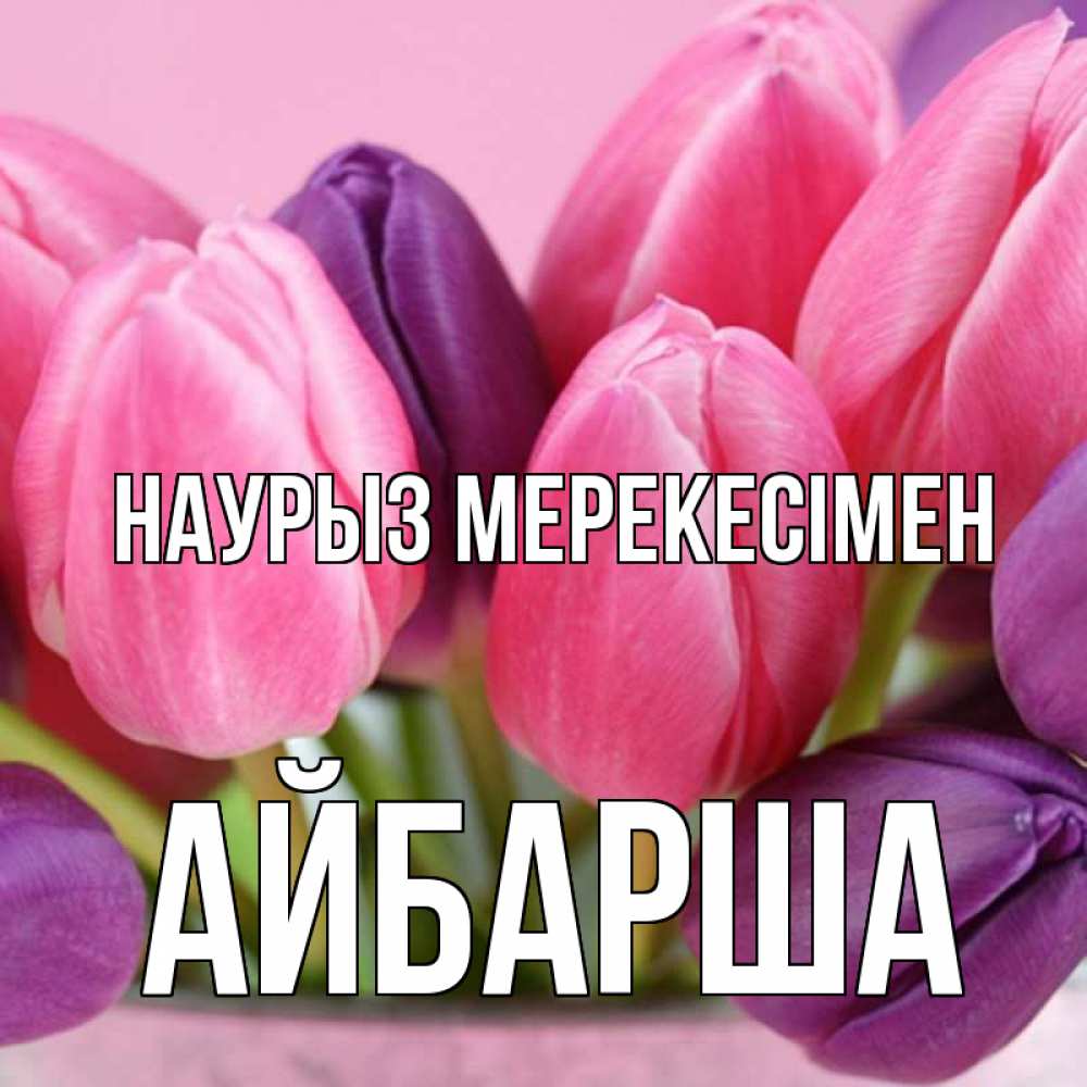 Күн сайын ашық хат с именем, АЙБАРША Наурыз мерекесімен маме 1 Онлайн тегін жүктеп алу тілектері бар керемет карта 