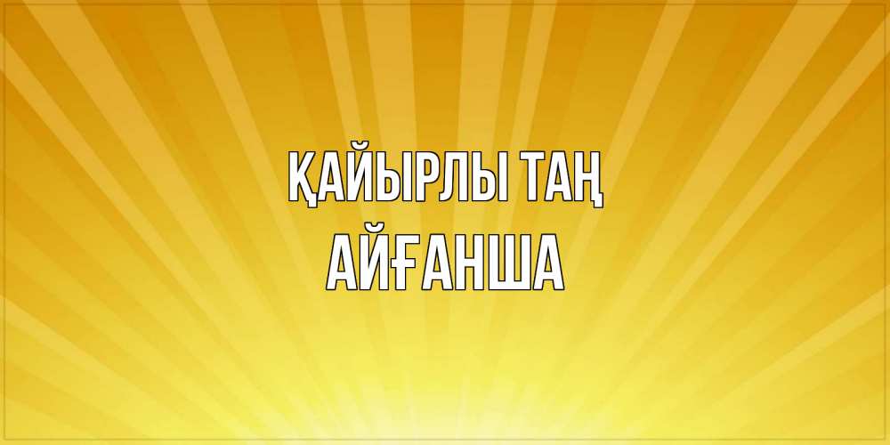 Күн сайын ашық хат с именем, АЙҒАНША Қайырлы таң пожелания доброго утра Онлайн тегін жүктеп алу тілектері бар керемет карта 