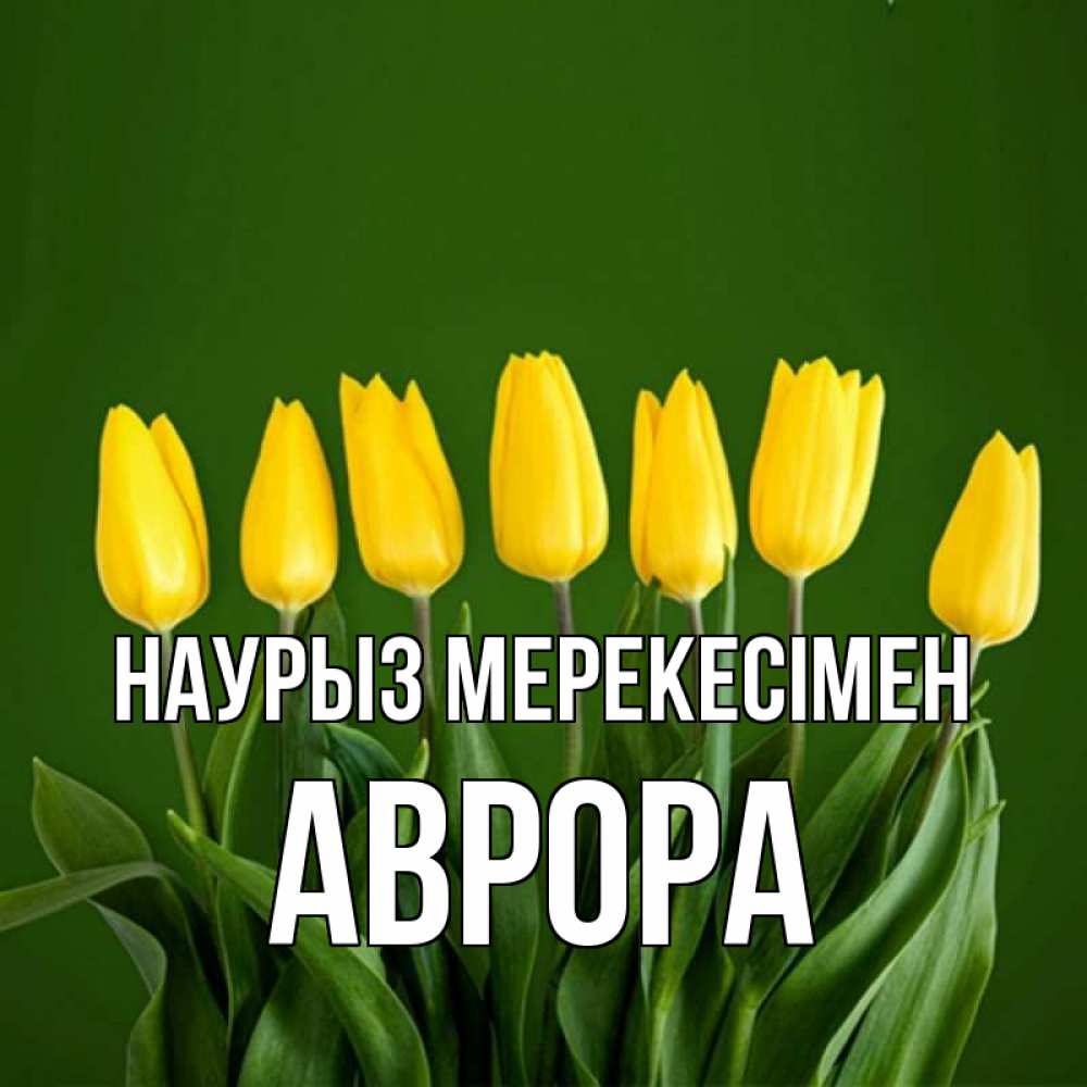 Күн сайын ашық хат с именем, Аврора Наурыз мерекесімен желтого цвета 3 Онлайн тегін жүктеп алу тілектері бар керемет карта 