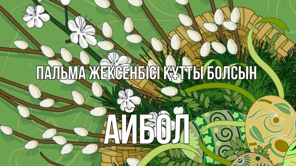 Күн сайын ашық хат с именем, Айбол Пальма жексенбісі құтты болсын верба Онлайн тегін жүктеп алу тілектері бар керемет карта 