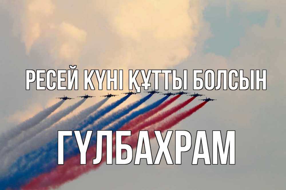 Күн сайын ашық хат с именем, ГҮЛБАХРАМ Ресей күні құтты болсын С днем России Онлайн тегін жүктеп алу тілектері бар керемет карта 