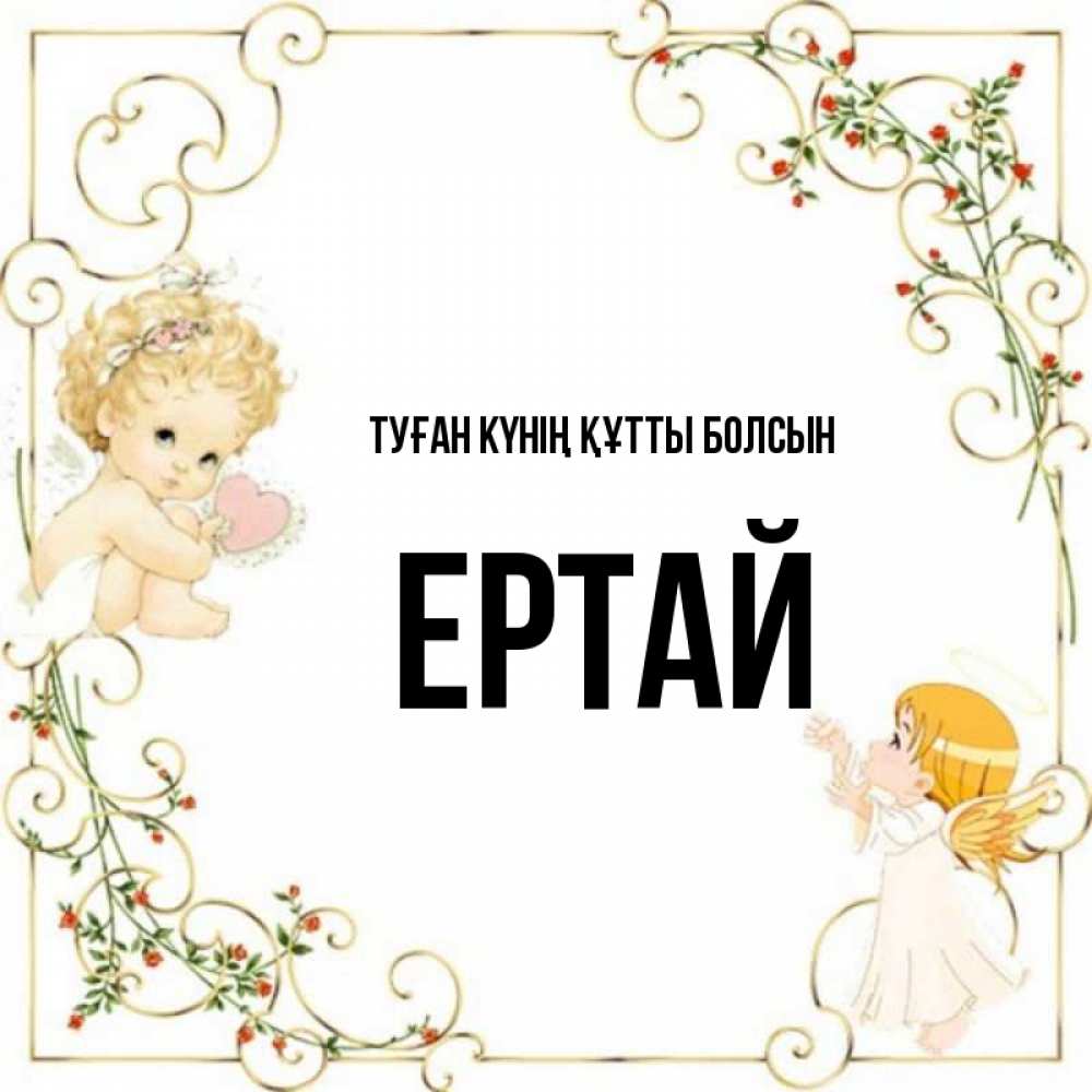 Күн сайын ашық хат с именем, Ертай Туған күнің құтты болсын ангелы желают прекрасных именин Онлайн тегін жүктеп алу тілектері бар керемет карта 