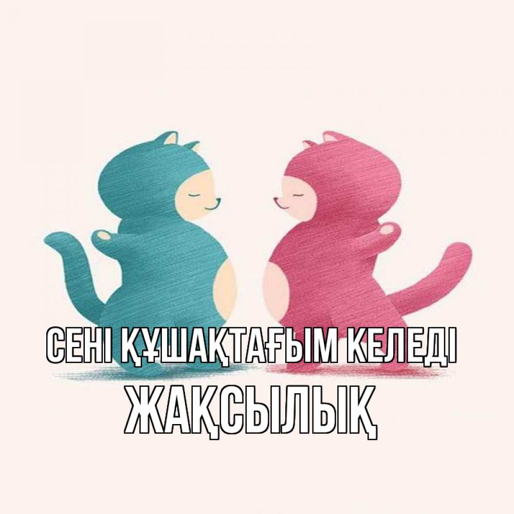 Күн сайын ашық хат с именем, Жақсылық сені құшақтағым келеді пузики и котики Онлайн тегін жүктеп алу тілектері бар керемет карта 