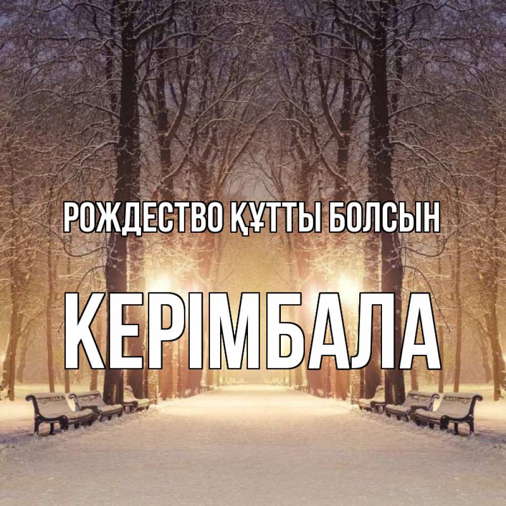 Күн сайын ашық хат с именем, КЕРІМБАЛА Рождество құтты болсын зима, парк, фонарь, лес Онлайн тегін жүктеп алу тілектері бар керемет карта 